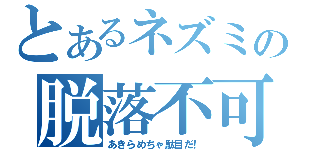 とあるネズミの脱落不可（あきらめちゃ駄目だ！）