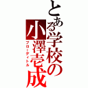 とある学校の小澤壱成（プローディトル）