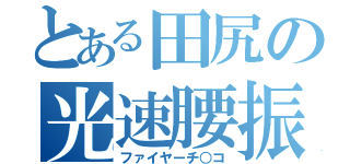 とある田尻の光速腰振（ファイヤーチ○コ）