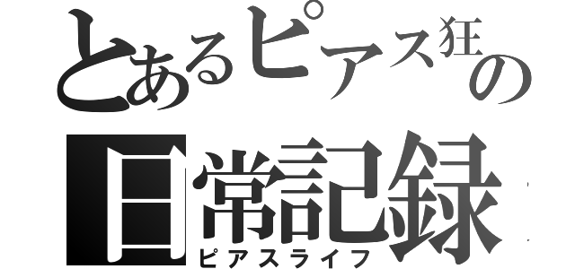 とあるピアス狂の日常記録（ピアスライフ）