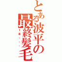 とある波平の最終髪毛（１本・・・）