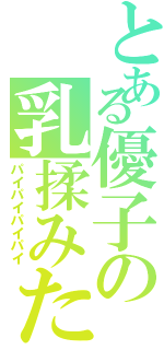 とある優子の乳揉みたい（パイパイパイパイ）