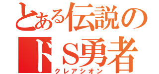 とある伝説のドＳ勇者（クレアシオン）