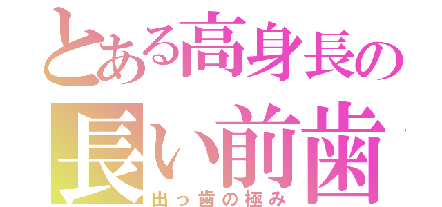 とある高身長の長い前歯（出っ歯の極み）