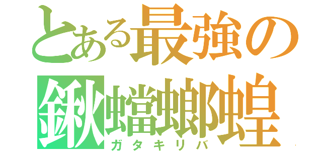 とある最強の鍬蟷螂蝗（ガタキリバ）