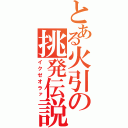 とある火引の挑発伝説（イクゼオラァ）