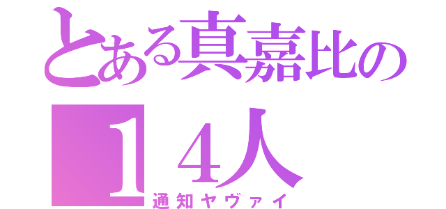 とある真嘉比の１４人（通知ヤヴァイ）