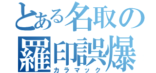 とある名取の羅印誤爆（カラマック）