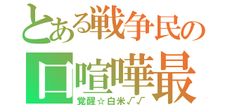 とある戦争民の口喧嘩最強（覚醒☆白米√√）