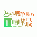 とある戦争民の口喧嘩最強（覚醒☆白米√√）