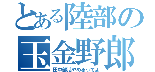 とある陸部の玉金野郎（田中部活やめるってよ）