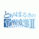 とあるはるきの覚醒変態Ⅱ（はるデックス）