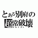 とある別府の超常破壊（テロリスト）