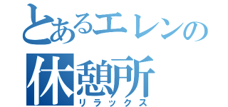 とあるエレンの休憩所（リラックス）