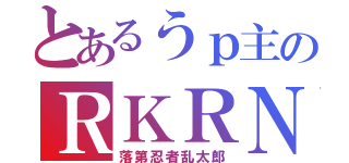 とあるうｐ主のＲＫＲＮ（落第忍者乱太郎）