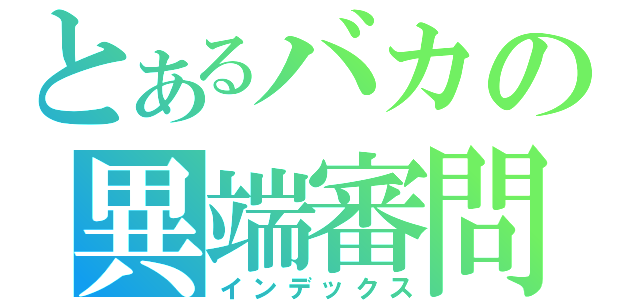 とあるバカの異端審問（インデックス）