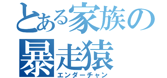 とある家族の暴走猿（エンダーチャン）