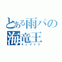 とある雨パの海竜王（キングドラ）