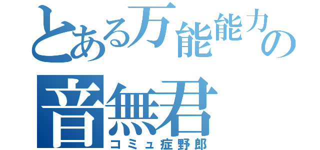 とある万能能力者の音無君（コミュ症野郎）