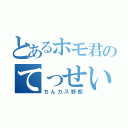 とあるホモ君のてっせい化（ちんカス野郎）