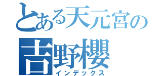 とある天元宮の吉野櫻（インデックス）