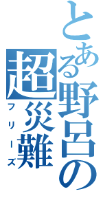 とある野呂の超災難（フリーズ）