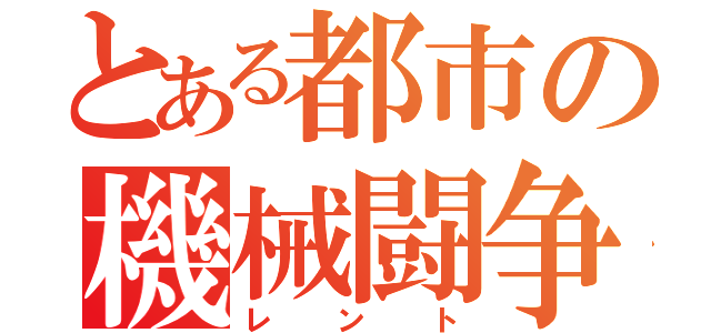 とある都市の機械闘争（レント）