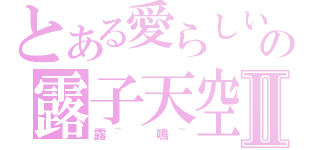 とある愛らしいの露子天空Ⅱ（露~ 嗚~）