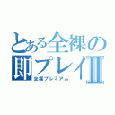 とある全裸の即プレイⅡ（全裸プレミアム）