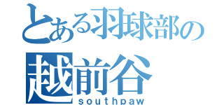 とある羽球部の越前谷（ｓｏｕｔｈｐａｗ）