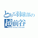 とある羽球部の越前谷（ｓｏｕｔｈｐａｗ）