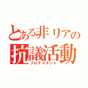 とある非リアの抗議活動（プロテスタント）