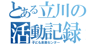 とある立川の活動記録（子ども未来センター）