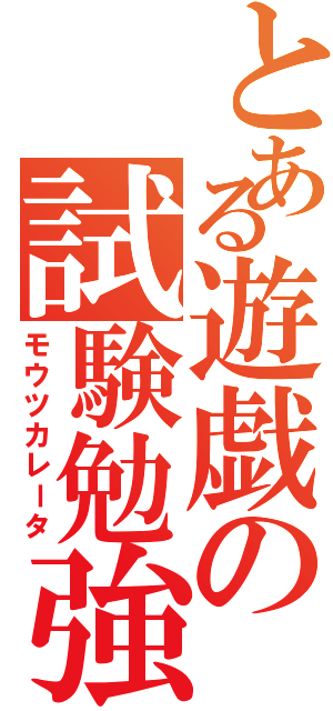 とある遊戯の試験勉強（モウツカレータ）