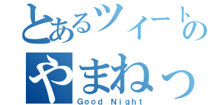 とあるツイートのやまねっくす（Ｇｏｏｄ Ｎｉｇｈｔ）