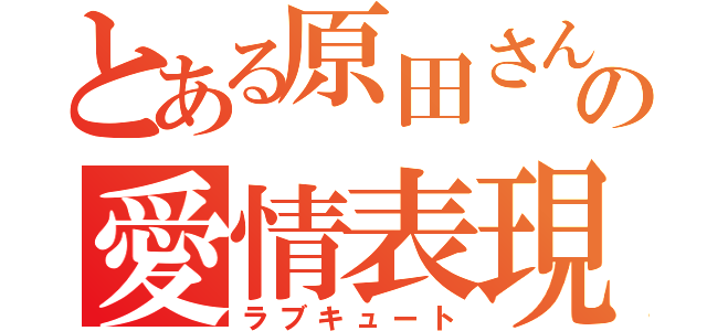 とある原田さんの愛情表現（ラブキュート）