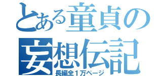 とある童貞の妄想伝記（長編全１万ページ）