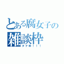 とある腐女子の雑談枠（タナ枠！！！）