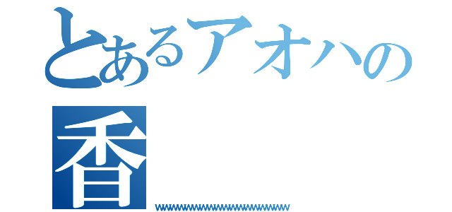 とあるアオハの香（ｗｗｗｗｗｗｗｗｗｗｗｗｗｗｗｗｗｗ）