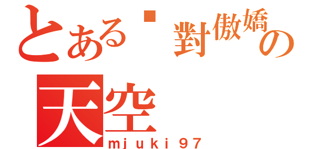 とある絕對傲嬌の天空（ｍｊｕｋｉ９７）