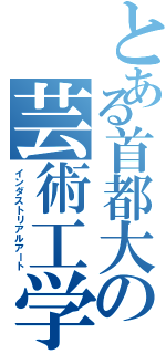 とある首都大の芸術工学（インダストリアルアート）