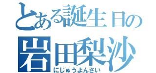 とある誕生日の岩田梨沙（にじゅうよんさい）