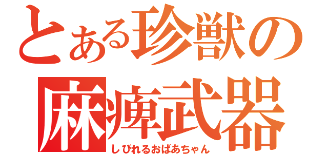 とある珍獣の麻痺武器（しびれるおばあちゃん）