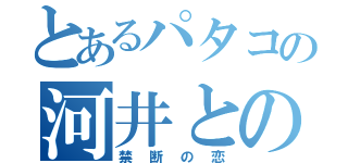 とあるパタコの河井との（禁断の恋）