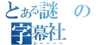 とある謎の字幕社（シーーーー）