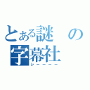 とある謎の字幕社（シーーーー）