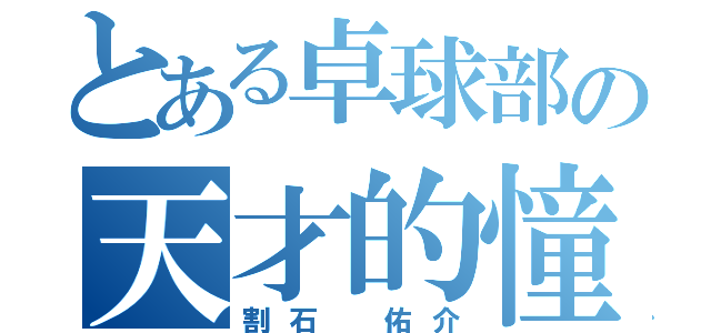 とある卓球部の天才的憧れの的（割石 佑介）