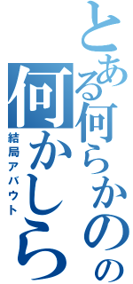 とある何らかのの何かしらⅡ（結局アバウト）