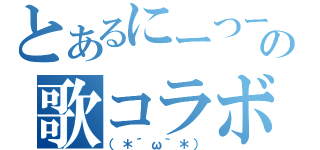 とあるにーつーの歌コラボ（（＊´ω｀＊））