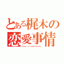 とある梶木の恋愛事情（Ｌｏｖｅ ｃｉｒｃｕｍｓｔａｎｃｅｓ）